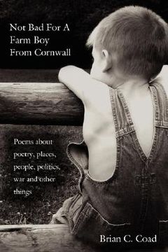 portada not bad for a farm boy from cornwall: poems about poetry, places, people, politics, war and other things (in English)