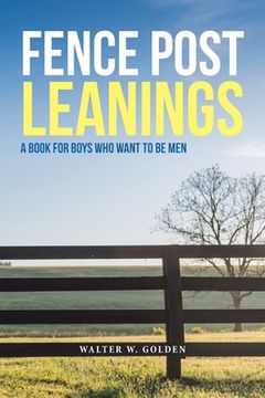 portada Fence Post Leanings: A Book for Boys Who Want to Be Men
