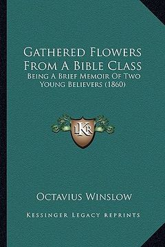 portada gathered flowers from a bible class: being a brief memoir of two young believers (1860) (in English)