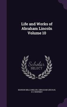 portada Life and Works of Abraham Lincoln Volume 10 (en Inglés)
