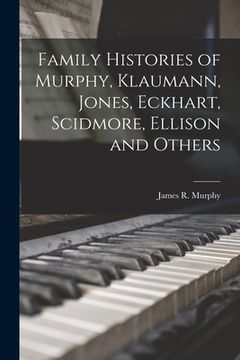 portada Family Histories of Murphy, Klaumann, Jones, Eckhart, Scidmore, Ellison and Others (en Inglés)