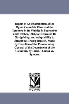 portada report of an examination of the upper columbia river and the territory in its vicinity in september and october, 1881, to determine its navigability, (en Inglés)