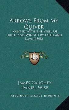 portada arrows from my quiver: pointed with the steel of truth and winged by faith and love (1868)