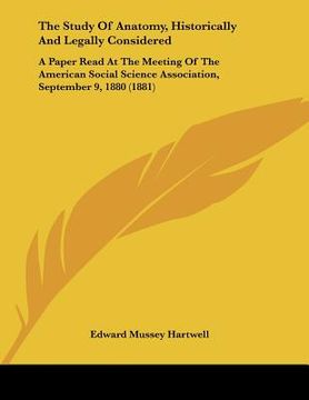 portada the study of anatomy, historically and legally considered: a paper read at the meeting of the american social science association, september 9, 1880 ( (en Inglés)