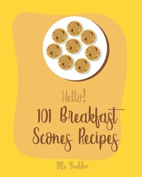 portada Hello! 101 Breakfast Scones Recipes: Best Breakfast Scones Cookbook Ever For Beginners [Gingerbread Cookbook, Chocolate Lovers Cookbook, Apple Lovers (en Inglés)