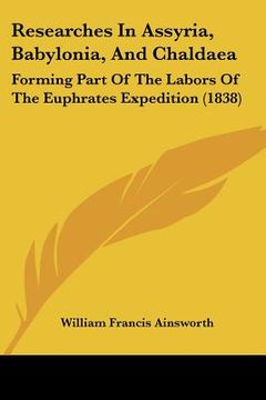 portada researches in assyria, babylonia, and chaldaea: forming part of the labors of the euphrates expedition (1838) (en Inglés)