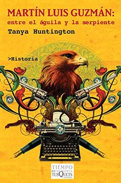 Libro Martin Luis Guzman: Entre el Aguila y la Serpiente, Tanya Huntington,  ISBN 9786074217308. Comprar en Buscalibre