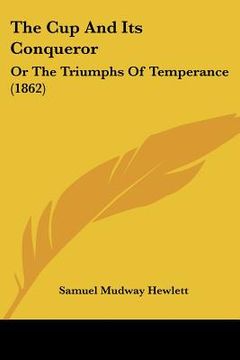 portada the cup and its conqueror: or the triumphs of temperance (1862) (en Inglés)