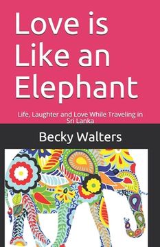 portada Love is Like an Elephant: Life, Laughter and Love While Traveling in Sri Lanka (in English)