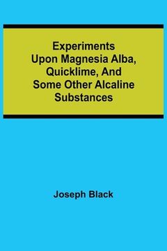 portada Experiments upon magnesia alba, Quicklime, and some other Alcaline Substances (in English)