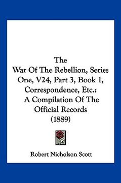 portada the war of the rebellion, series one, v24, part 3, book 1, correspondence, etc.: a compilation of the official records (1889)