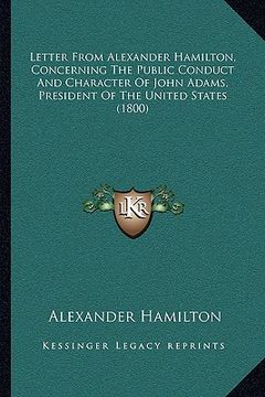 portada letter from alexander hamilton, concerning the public conduct and character of john adams, president of the united states (1800) (en Inglés)