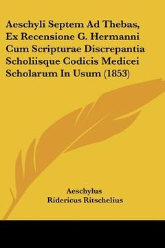 portada aeschyli septem ad thebas, ex recensione g. hermanni cum scripturae discrepantia scholiisque codicis medicei scholarum in usum (1853) (en Inglés)