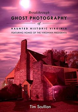 portada Breakthrough Ghost Photography of Haunted Historic Virginia: Featuring the Homes of Virginian Presidents: Featuring Homes of the Virginian Presidents (en Inglés)