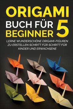 portada Origami Buch für Beginner 5: Lerne wunderschöne Origami-Figuren zu erstellen Schritt für Schritt für Kinder und Erwachsene (en Alemán)