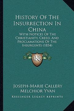 portada history of the insurrection in china: with notices of the christianity, creed, and proclamations of the insurgents (1854) (en Inglés)