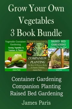 portada Grow Your Own Vegetables: 3 Book Bundle: Container Gardening, Raised Bed Gardening, Companion Planting (en Inglés)