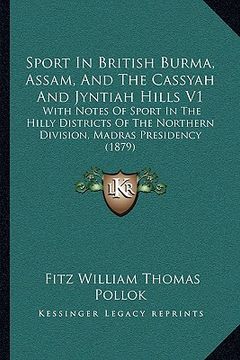 portada sport in british burma, assam, and the cassyah and jyntiah hills v1: with notes of sport in the hilly districts of the northern division, madras presi (en Inglés)