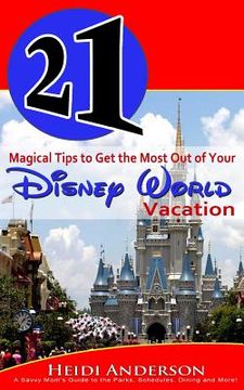 portada 21 Magical Tips to Get the Most Out of Your Disney World Vacation: A Savvy Mom's Guide to the Parks, Schedules, Dining and More (en Inglés)
