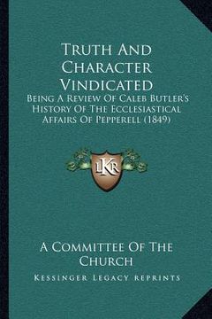 portada truth and character vindicated: being a review of caleb butler's history of the ecclesiastical affairs of pepperell (1849) (en Inglés)