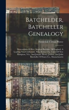 portada Batchelder, Batcheller Genealogy: Descendants Of Rev. Stephen Bachiler, Of England, A Leading Non-conformist, Who Settled The Town Of New Hampton, N.h (en Inglés)