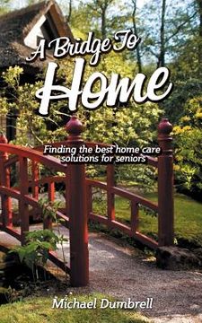 portada A Bridge to Home: Finding the Best Home Care Solutions for Seniors: Home Health Care in W Florida (en Inglés)
