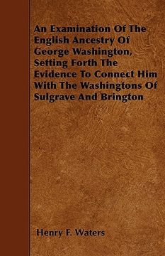 portada an examination of the english ancestry of george washington, setting forth the evidence to connect him with the washingtons of sulgrave and brington (en Inglés)