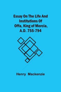 portada Essay on the Life and Institutions of Offa, King of Mercia, A.D. 755-794 (en Inglés)