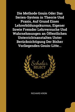 portada Die Methode Gouin Oder das Serien-System in Theorie und Praxis, auf Grund Eines Lehrerbildungskursus, Eigener Sowie Fremder Lehrversuche und. Vorliegenden Gouin-Litte. (en Alemán)