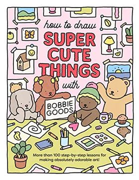 portada How to Draw Super Cute Things With Bobbie Goods: Learn to Draw & Color Absolutely Adorable Art! (101 Things to Draw, 3) (en Inglés)