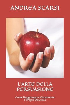 portada L'Arte della Persuasione: Come Raggiungere Eticamente I Propri Obiettivi (in Italian)