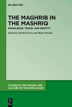 portada The Maghrib in the Mashriq: Knowledge, Travel and Identity: 40 (Studies in the History and Culture of the Middle East, 40) (en Inglés)