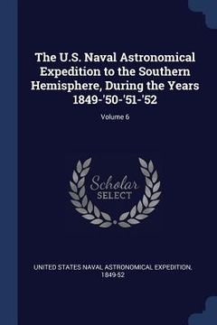 portada The U.S. Naval Astronomical Expedition to the Southern Hemisphere, During the Years 1849-'50-'51-'52; Volume 6 (in English)