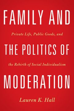 portada Family and the Politics of Moderation: Private Life, Public Goods, and the Rebirth of Social Individualism (in English)