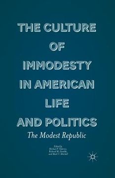portada The Culture of Immodesty in American Life and Politics: The Modest Republic (en Inglés)