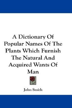 portada a dictionary of popular names of the plants which furnish the natural and acquired wants of man (en Inglés)