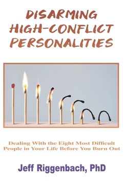 portada Disarming High-Conflict Personalities: Dealing With the Eight Most Difficult People in Your Life Before They Burn you out (en Inglés)