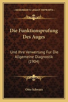 portada Die Funktionsprufung Des Auges: Und Ihre Verwertung Fur Die Allgemeine Diagnostik (1904) (en Alemán)