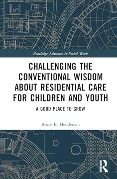 portada Challenging the Conventional Wisdom About Residential Care for Children and Youth: A Good Place to Grow (Routledge Advances in Social Work) (en Inglés)