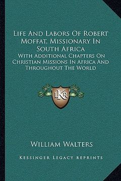 portada life and labors of robert moffat, missionary in south africa: with additional chapters on christian missions in africa and throughout the world (en Inglés)