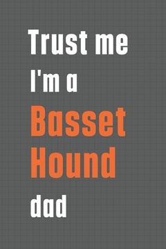portada Trust me I'm a Basset Hound dad: For Basset Hound Dog Dad (en Inglés)
