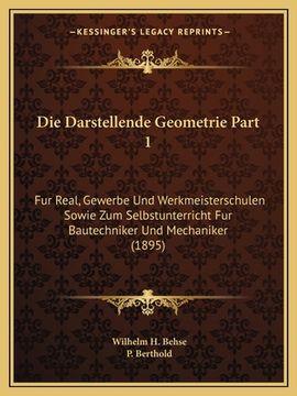 portada Die Darstellende Geometrie Part 1: Fur Real, Gewerbe Und Werkmeisterschulen Sowie Zum Selbstunterricht Fur Bautechniker Und Mechaniker (1895) (en Alemán)