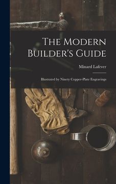 portada The Modern Builder's Guide: Illustrated by Ninety Copper-plate Engravings (en Inglés)