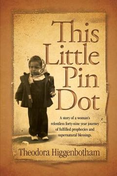 portada This Little Pin Dot: A Story of a Woman's Relentless Forty-Nine Year Journey of Fulfilled Prophecies and Supernatural Blessings. (en Inglés)