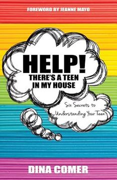 portada Help! There's a Teen in My House: Six Secrets to Understanding Your Teen