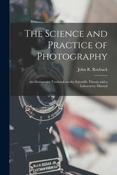 portada The Science and Practice of Photography [microform]: an Elementary Textbook on the Scientific Theory and a Laboratory Manual (en Inglés)