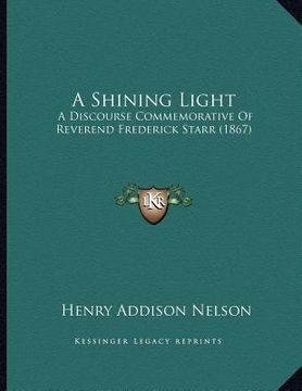 portada a shining light: a discourse commemorative of reverend frederick starr (1867) (en Inglés)