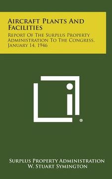 portada Aircraft Plants and Facilities: Report of the Surplus Property Administration to the Congress, January 14, 1946