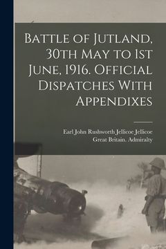 portada Battle of Jutland, 30th May to 1st June, 1916. Official Dispatches With Appendixes (en Inglés)