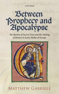portada Between Prophecy and Apocalypse: The Burden of Sacred Time and the Making of History in Early Medieval Europe (en Inglés)